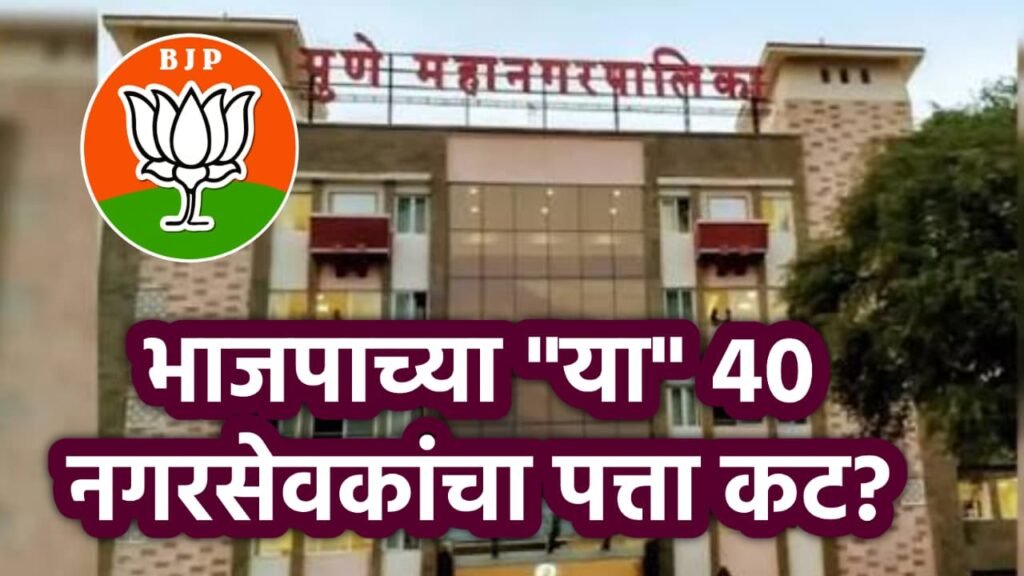 पुण्यात भाजपाच्या "या"40 नगरसेवकांचा पत्ता कट,चर्चांना उधान!!