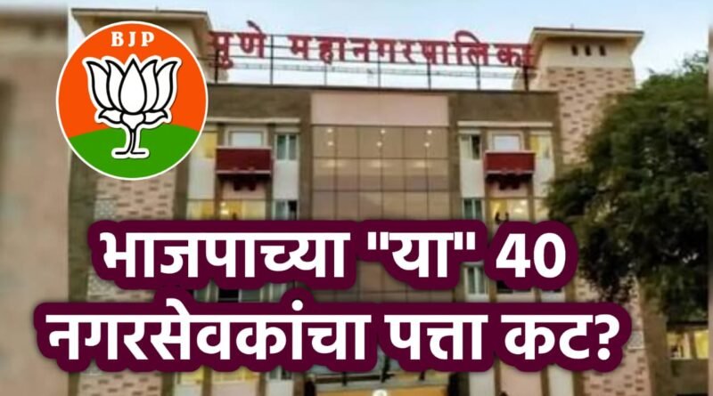 पुण्यात भाजपाच्या "या"40 नगरसेवकांचा पत्ता कट,चर्चांना उधान!!